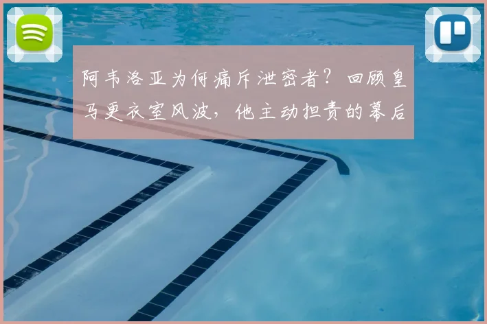 阿韦洛亚为何痛斥泄密者?回顾皇马更衣室风波,他主动担责的幕后故事