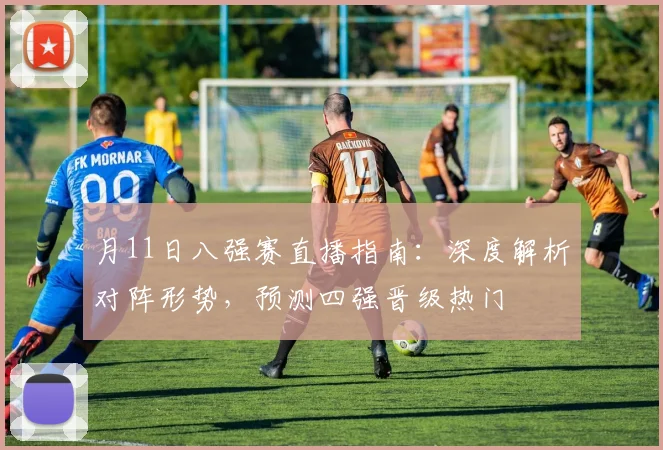 月11日八强赛直播指南:深度解析对阵形势,预测四强晋级热门