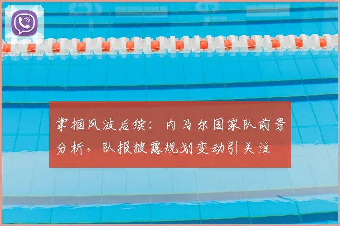 掌掴风波后续：内马尔国家队前景分析，队报披露规划变动引关注