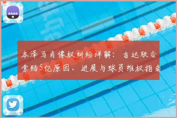 本泽马肖像权纠纷详解：吉达联合索赔5亿原因、进展与球员维权指南