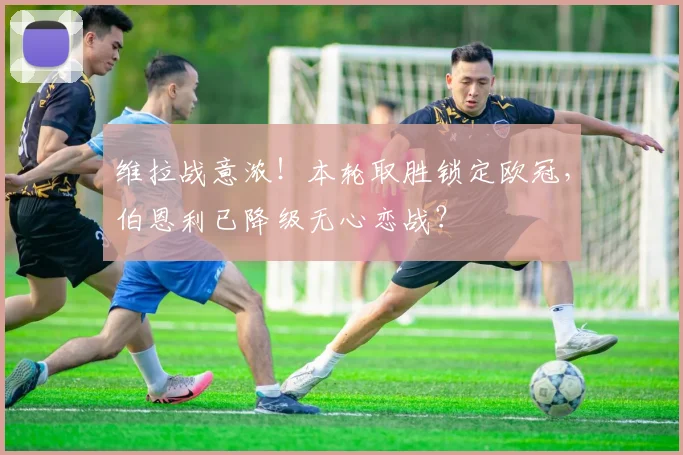 维拉战意浓!本轮取胜锁定欧冠,伯恩利已降级无心恋战?